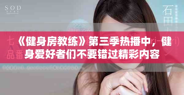 《健身房教練》第三季熱播中，健身愛好者們不要錯過精彩內容