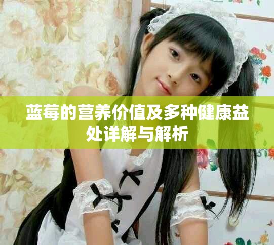 藍(lán)莓的營養(yǎng)價值及多種健康益處詳解與解析