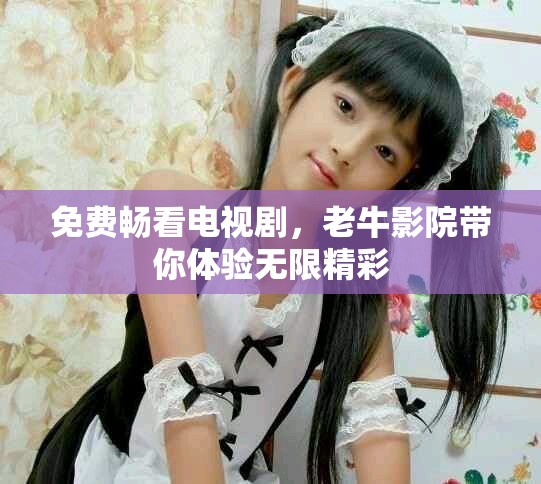 免費暢看電視劇，老牛影院帶你體驗無限精彩