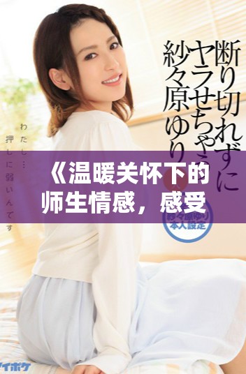 《溫暖關(guān)懷下的師生情感，感受教育的溫柔力量》