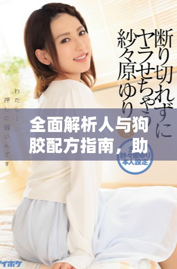 全面解析人與狗膠配方指南，助你打造完美膠水解決方案
