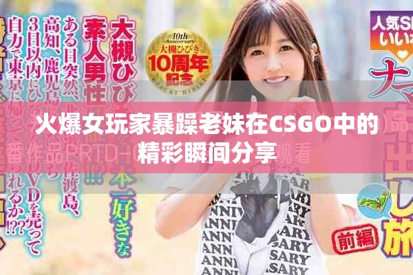 火爆女玩家暴躁老妹在CSGO中的精彩瞬間分享