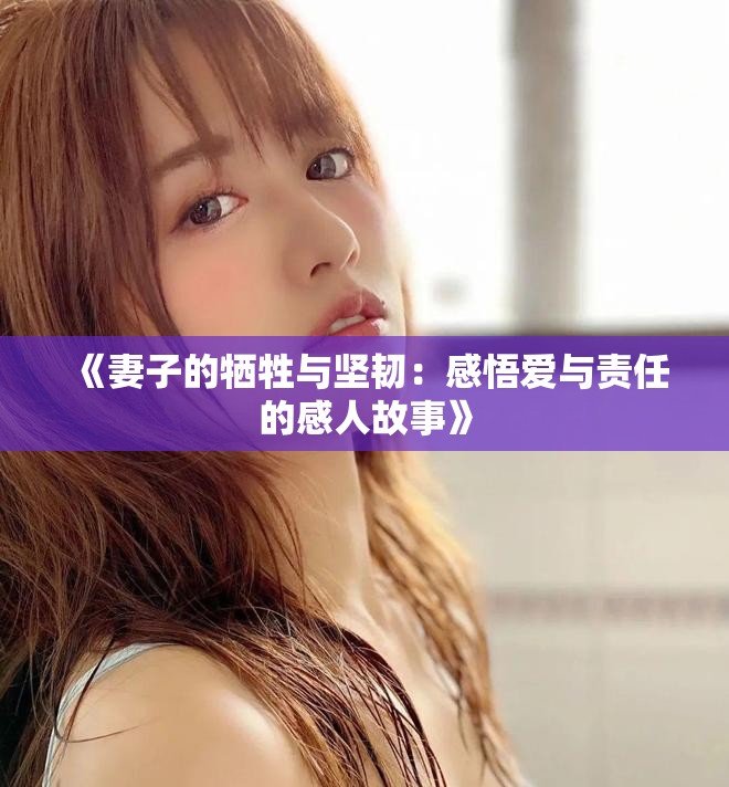 《妻子的犧牲與堅韌：感悟愛與責任的感人故事》