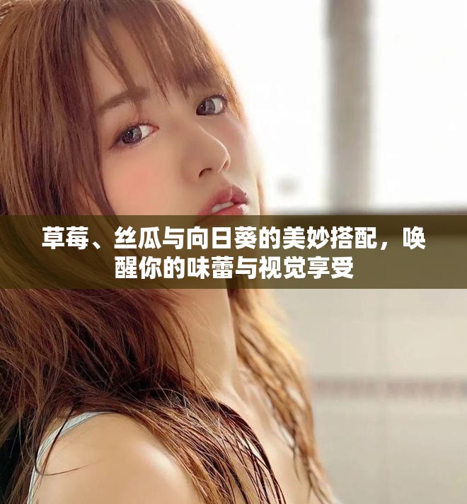 草莓、絲瓜與向日葵的美妙搭配，喚醒你的味蕾與視覺享受