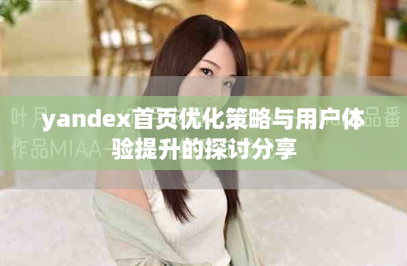 yandex首頁優(yōu)化策略與用戶體驗(yàn)提升的探討分享