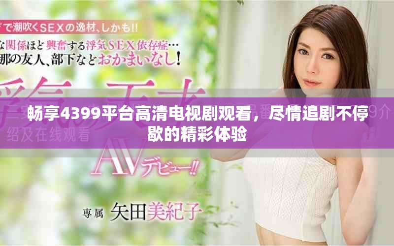 暢享4399平臺高清電視劇觀看，盡情追劇不停歇的精彩體驗