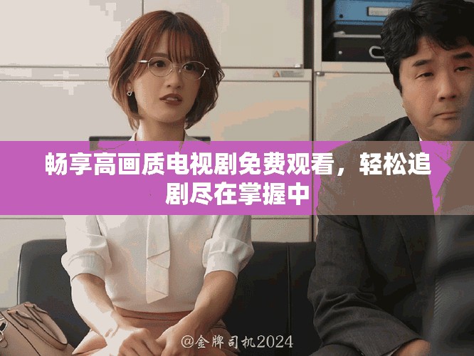 暢享高畫質(zhì)電視劇免費觀看，輕松追劇盡在掌握中