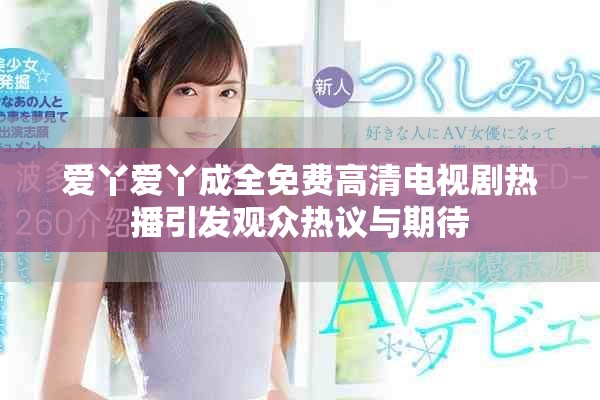愛丫愛丫成全免費高清電視劇熱播引發(fā)觀眾熱議與期待