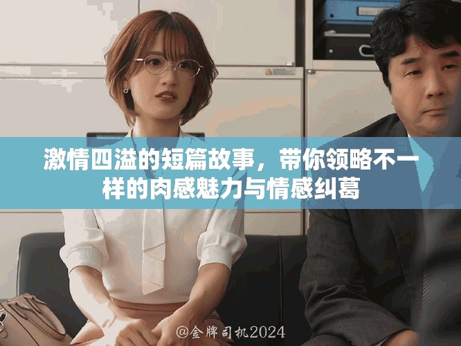 激情四溢的短篇故事，帶你領(lǐng)略不一樣的肉感魅力與情感糾葛