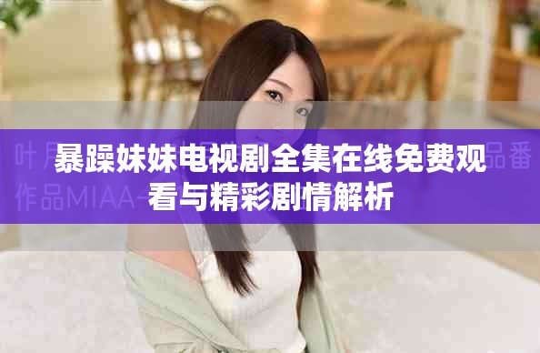 暴躁妹妹電視劇全集在線免費(fèi)觀看與精彩劇情解析