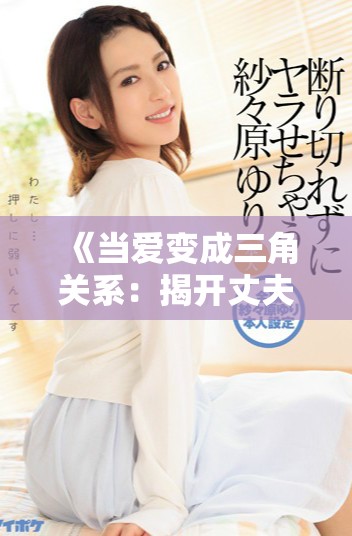 《當(dāng)愛變成三角關(guān)系：揭開丈夫的女友背后的秘密與矛盾》