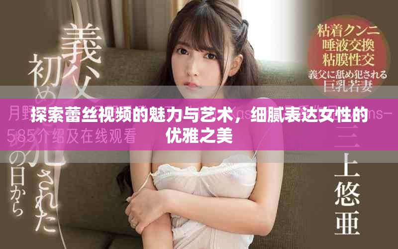 探索蕾絲視頻的魅力與藝術(shù)，細(xì)膩表達(dá)女性的優(yōu)雅之美