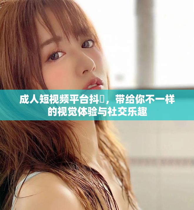 成人短視頻平臺抖抈，帶給你不一樣的視覺體驗(yàn)與社交樂趣
