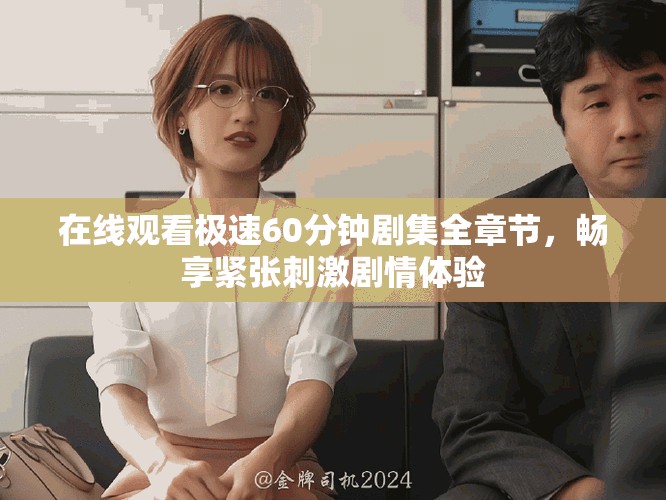 在線觀看極速60分鐘劇集全章節(jié)，暢享緊張刺激劇情體驗(yàn)