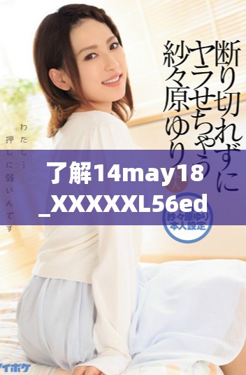 了解14may18_XXXXXL56edu的獨(dú)特特點(diǎn)與教育價(jià)值分析