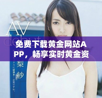 免費(fèi)下載黃金網(wǎng)站APP，暢享實(shí)時黃金資訊與行情分析