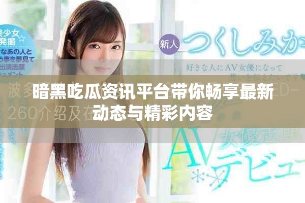暗黑吃瓜資訊平臺帶你暢享最新動態(tài)與精彩內(nèi)容