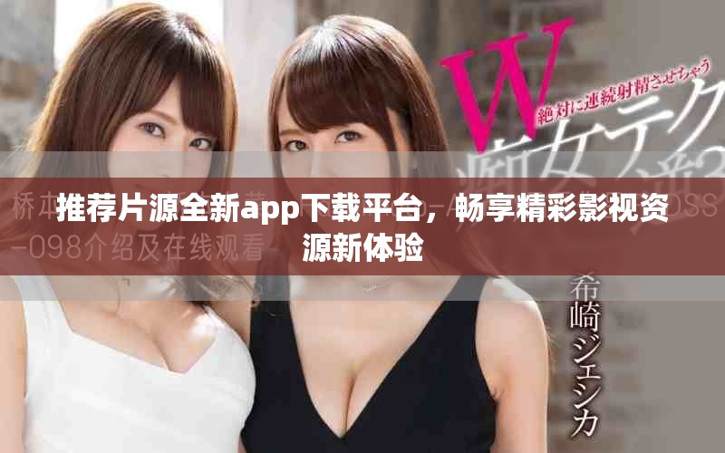 推薦片源全新app下載平臺，暢享精彩影視資源新體驗