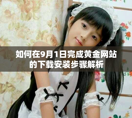 如何在9月1日完成黃金網(wǎng)站的下載安裝步驟解析