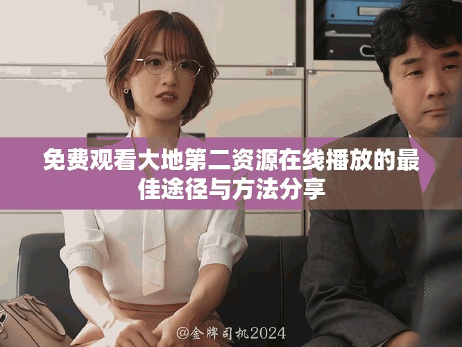 免費(fèi)觀看大地第二資源在線播放的最佳途徑與方法分享