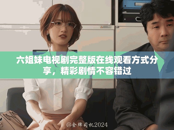 六姐妹電視劇完整版在線觀看方式分享，精彩劇情不容錯(cuò)過