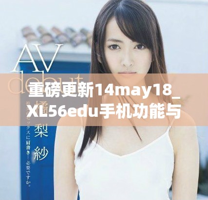 重磅更新14may18_XL56edu手機(jī)功能與體驗(yàn)全解析