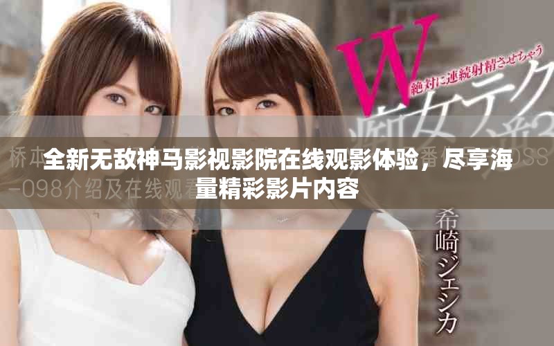 全新無敵神馬影視影院在線觀影體驗(yàn)，盡享海量精彩影片內(nèi)容