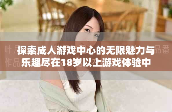 探索成人游戲中心的無限魅力與樂趣盡在18歲以上游戲體驗中