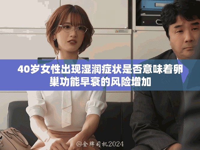 40歲女性出現(xiàn)濕潤(rùn)癥狀是否意味著卵巢功能早衰的風(fēng)險(xiǎn)增加