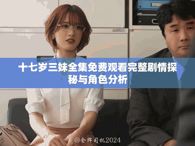 十七歲三妹全集免費觀看完整劇情探秘與角色分析