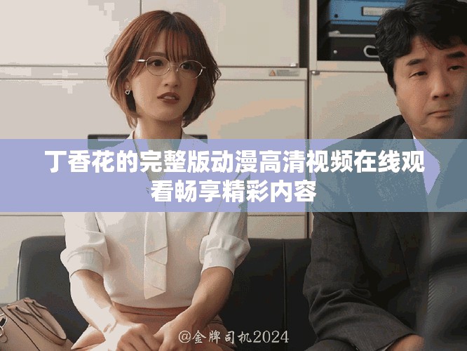 丁香花的完整版動漫高清視頻在線觀看暢享精彩內(nèi)容