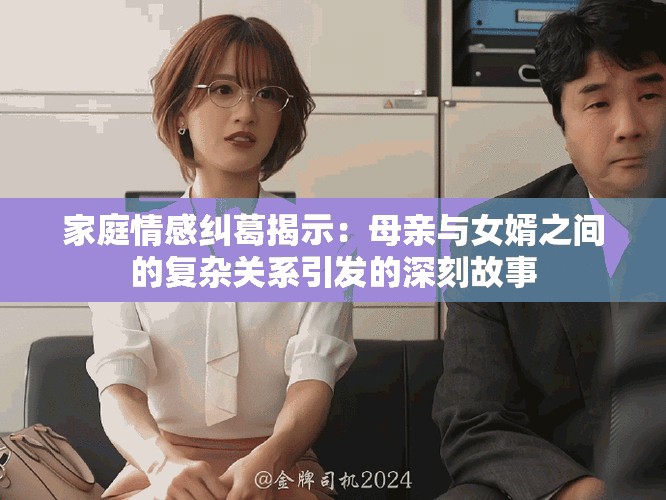 家庭情感糾葛揭示：母親與女婿之間的復雜關(guān)系引發(fā)的深刻故事