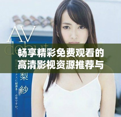 暢享精彩免費(fèi)觀看的高清影視資源推薦與分享