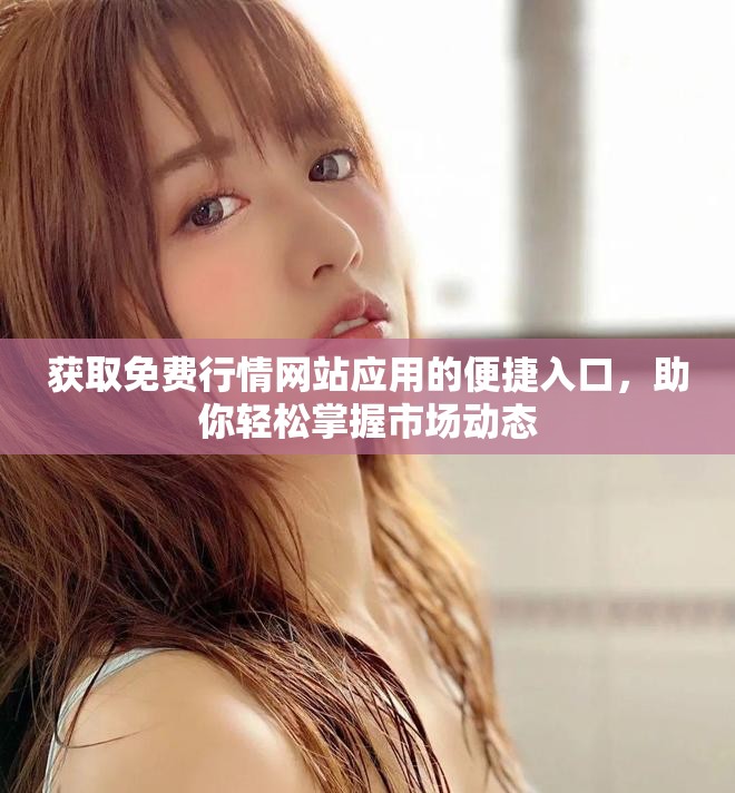 獲取免費行情網(wǎng)站應(yīng)用的便捷入口，助你輕松掌握市場動態(tài)
