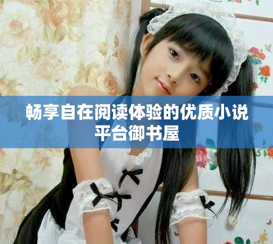 暢享自在閱讀體驗(yàn)的優(yōu)質(zhì)小說平臺(tái)御書屋