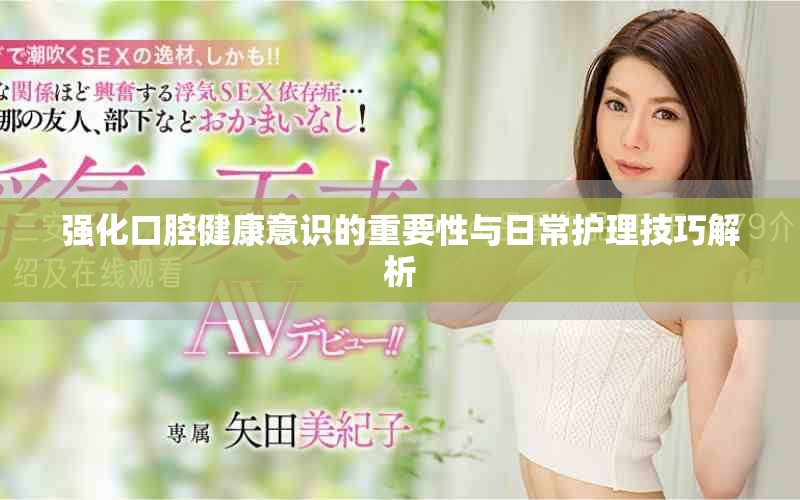 強(qiáng)化口腔健康意識的重要性與日常護(hù)理技巧解析