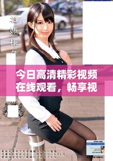今日高清精彩視頻在線觀看，暢享視覺盛宴和感官體驗