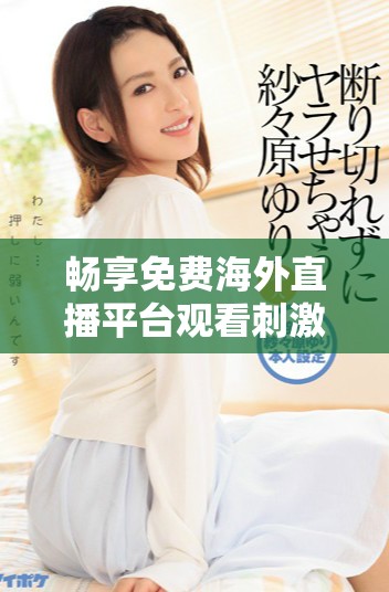 暢享免費海外直播平臺觀看刺激戰(zhàn)場精彩賽事攻略