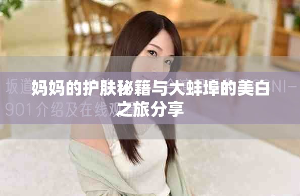 媽媽的護膚秘籍與大蚌埠的美白之旅分享