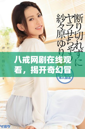 八戒網(wǎng)劇在線觀看，揭開(kāi)奇幻冒險(xiǎn)的精彩旅程