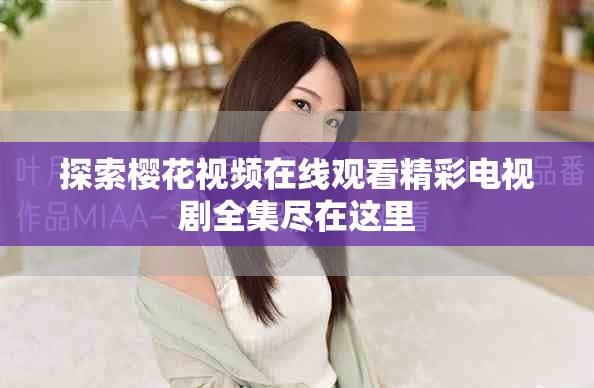 探索櫻花視頻在線觀看精彩電視劇全集盡在這里