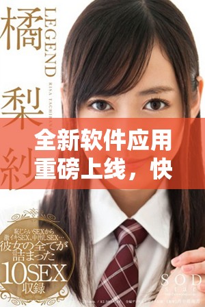 全新軟件應(yīng)用重磅上線，快速下載體驗(yàn)?zāi)悴豢慑e(cuò)過(guò)的功能