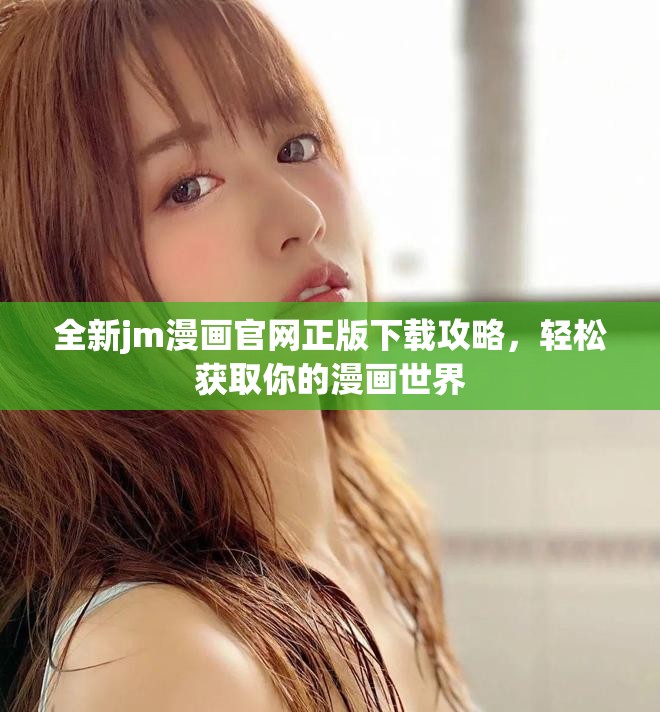 全新jm漫畫(huà)官網(wǎng)正版下載攻略，輕松獲取你的漫畫(huà)世界