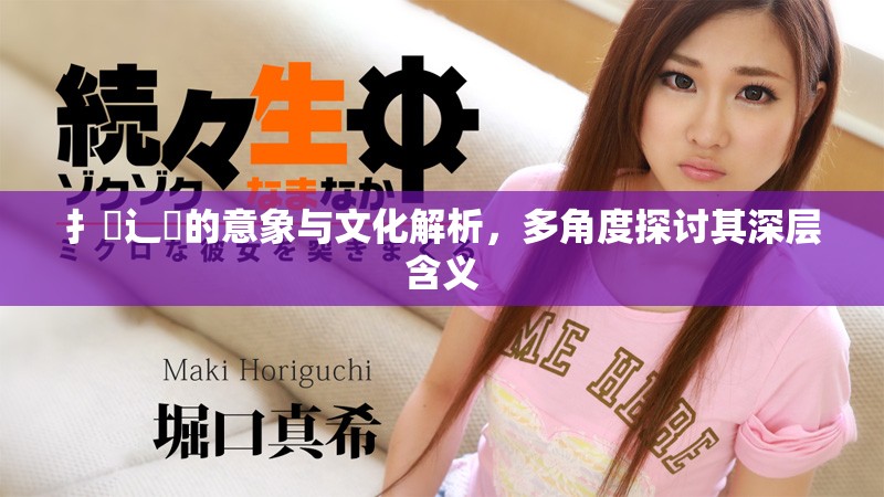 扌喿辶畐的意象與文化解析，多角度探討其深層含義