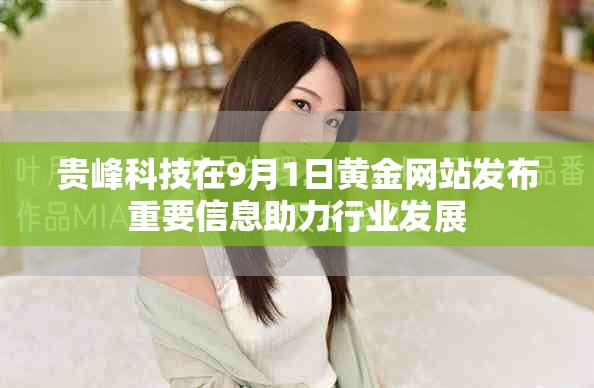 貴峰科技在9月1日黃金網(wǎng)站發(fā)布重要信息助力行業(yè)發(fā)展