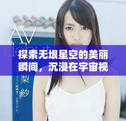 探索無(wú)垠星空的美麗瞬間，沉浸在宇宙視頻的神秘氛圍中