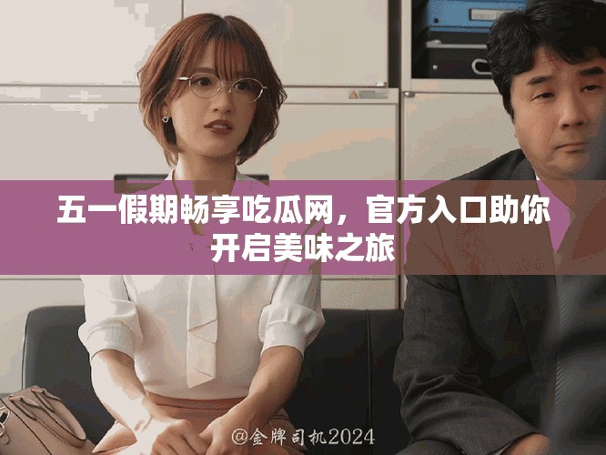 五一假期暢享吃瓜網(wǎng)，官方入口助你開啟美味之旅