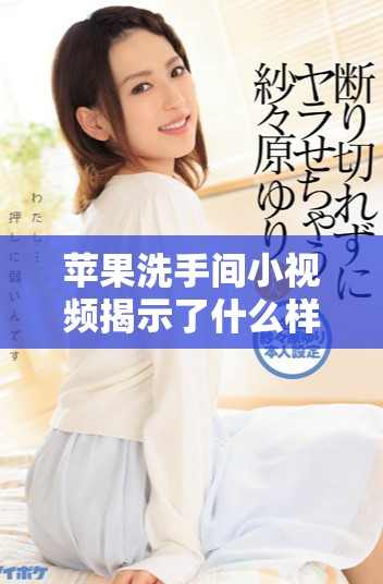 蘋(píng)果洗手間小視頻揭示了什么樣的真實(shí)故事