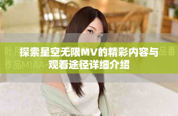 探索星空無(wú)限MV的精彩內(nèi)容與觀看途徑詳細(xì)介紹
