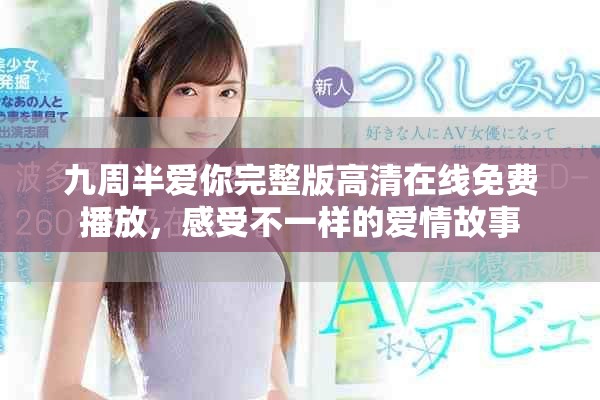 九周半愛你完整版高清在線免費(fèi)播放，感受不一樣的愛情故事